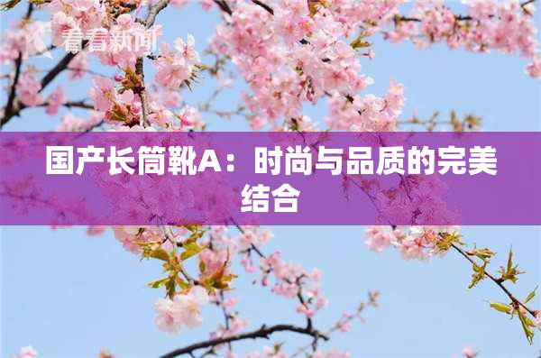 国产长筒靴A：时尚与品质的完美结合