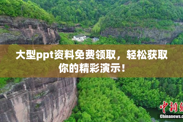 大型ppt资料免费领取，轻松获取你的精彩演示！