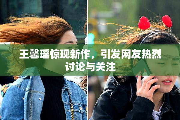 王馨瑶惊现新作，引发网友热烈讨论与关注