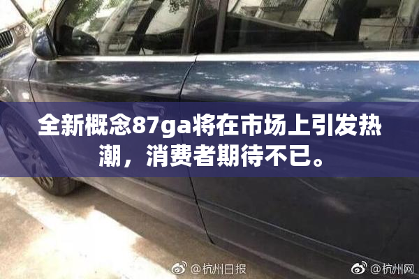 全新概念87ga将在市场上引发热潮，消费者期待不已。
