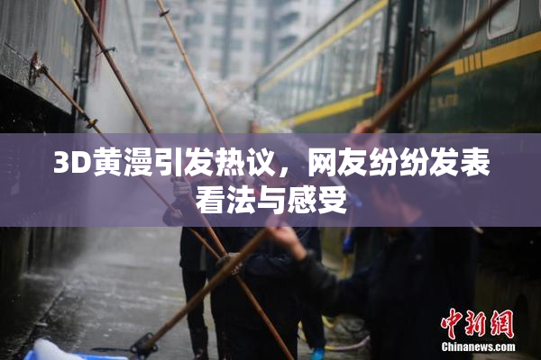 3D黄漫引发热议，网友纷纷发表看法与感受