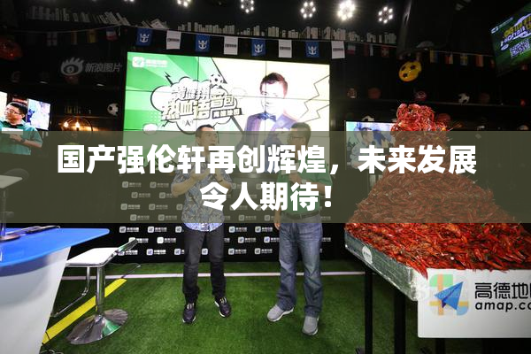 国产强伦轩再创辉煌，未来发展令人期待！
