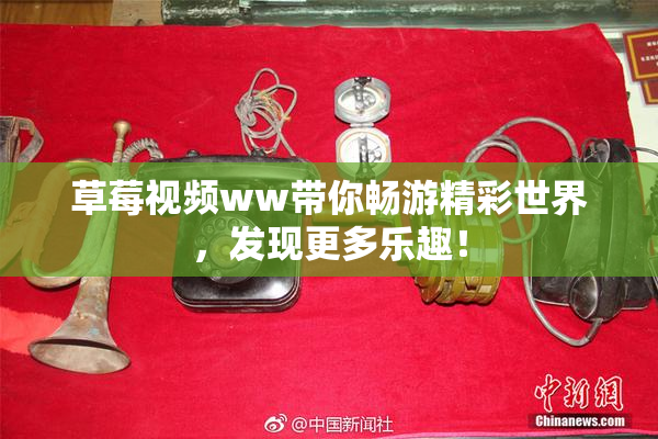 草莓视频ww带你畅游精彩世界，发现更多乐趣！