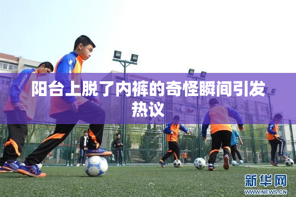 阳台上脱了内裤的奇怪瞬间引发热议