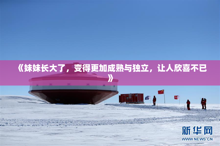 《妹妹长大了，变得更加成熟与独立，让人欣喜不已》