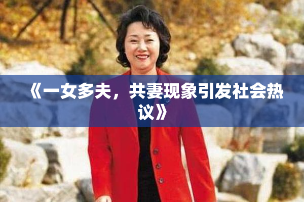 《一女多夫，共妻现象引发社会热议》