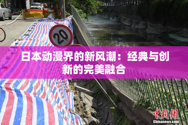 日本动漫界的新风潮：经典与创新的完美融合