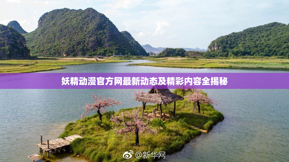 妖精动漫官方网最新动态及精彩内容全揭秘