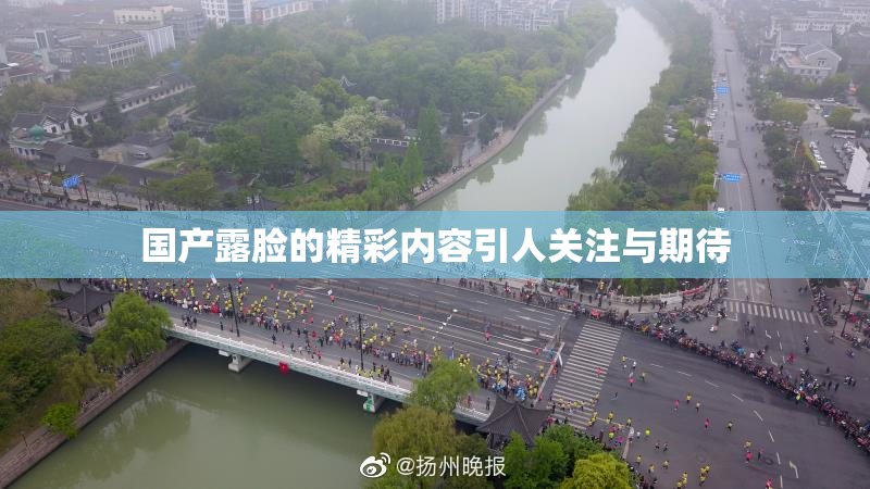国产露脸的精彩内容引人关注与期待