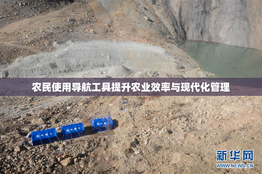 农民使用导航工具提升农业效率与现代化管理