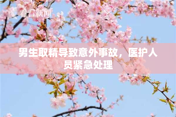 男生取精导致意外事故，医护人员紧急处理