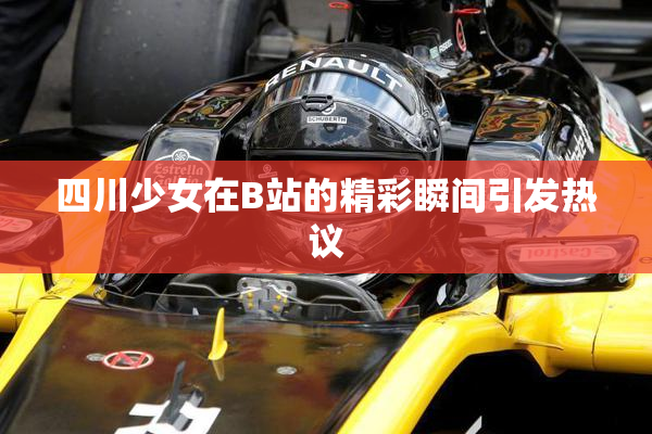 四川少女在B站的精彩瞬间引发热议