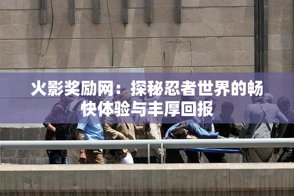 火影奖励网：探秘忍者世界的畅快体验与丰厚回报