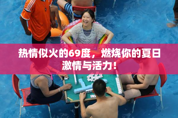 热情似火的69度，燃烧你的夏日激情与活力！