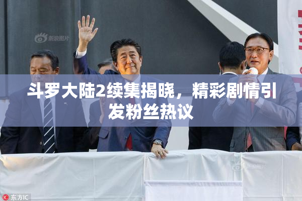 斗罗大陆2续集揭晓，精彩剧情引发粉丝热议