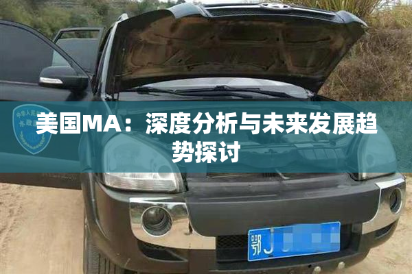美国MA：深度分析与未来发展趋势探讨