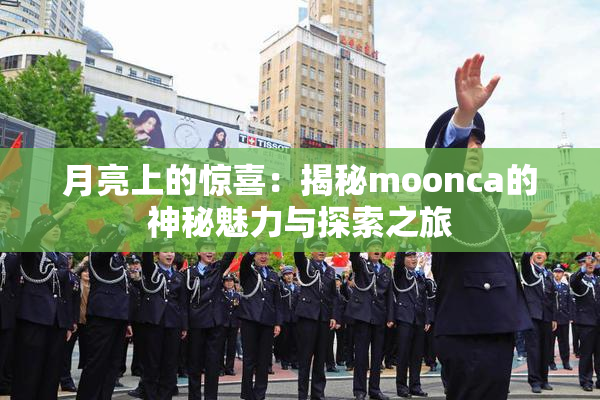 月亮上的惊喜：揭秘moonca的神秘魅力与探索之旅