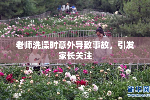 老师洗澡时意外导致事故，引发家长关注