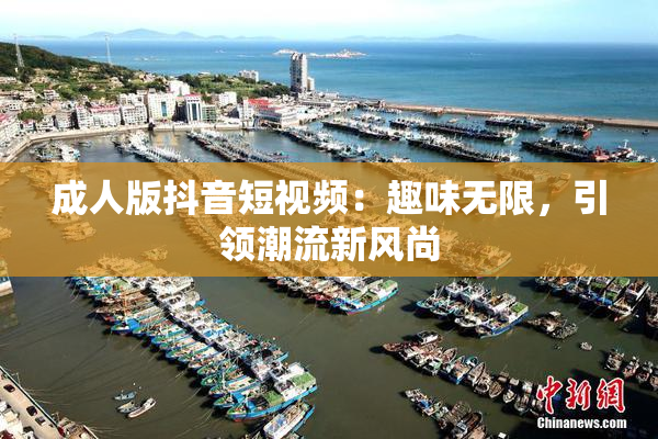 成人版抖音短视频：趣味无限，引领潮流新风尚