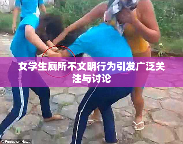女学生厕所不文明行为引发广泛关注与讨论