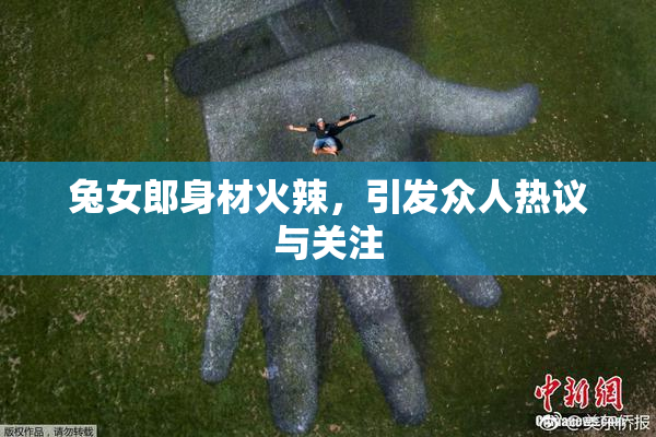 兔女郎身材火辣，引发众人热议与关注