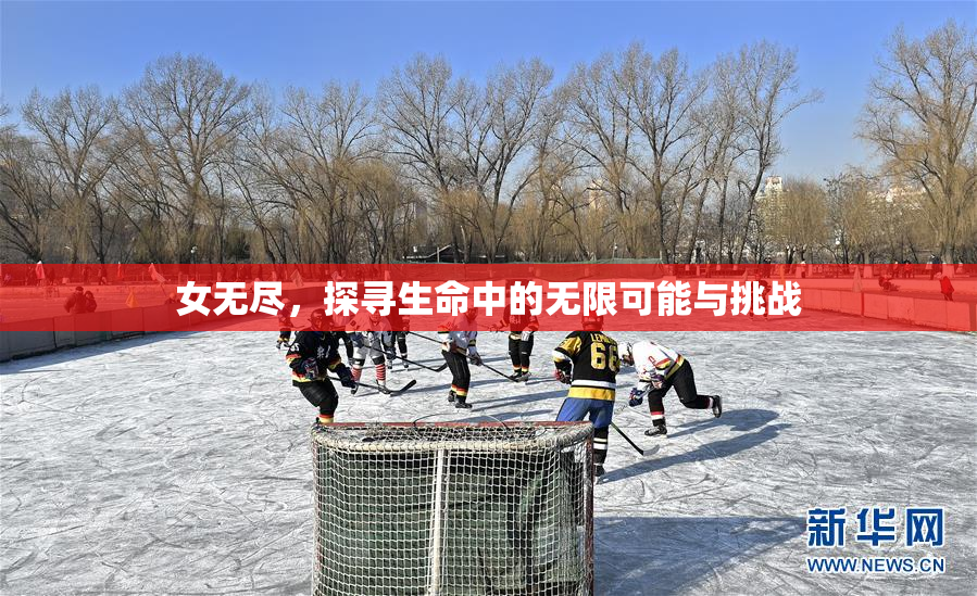 女无尽，探寻生命中的无限可能与挑战