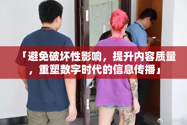 「避免破坏性影响，提升内容质量，重塑数字时代的信息传播」
