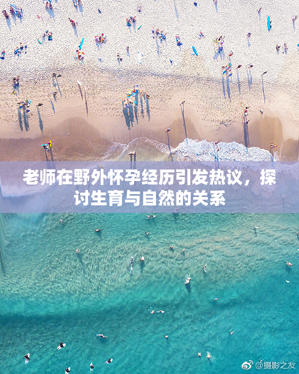 老师在野外怀孕经历引发热议，探讨生育与自然的关系