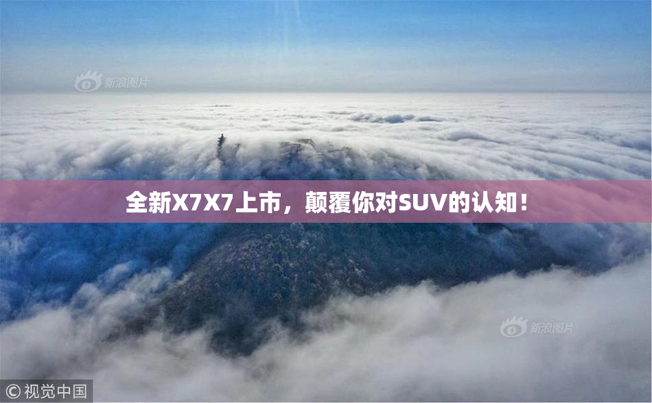 全新X7X7上市，颠覆你对SUV的认知！
