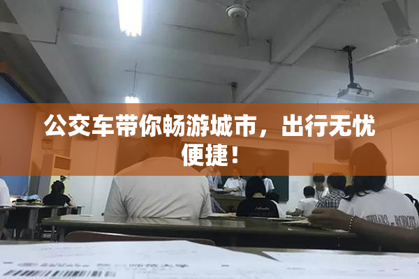 公交车带你畅游城市，出行无忧便捷！