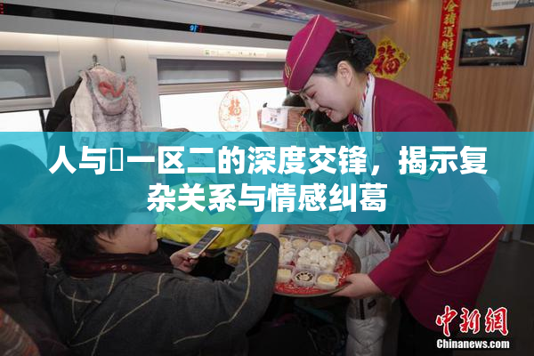 人与嘼一区二的深度交锋，揭示复杂关系与情感纠葛