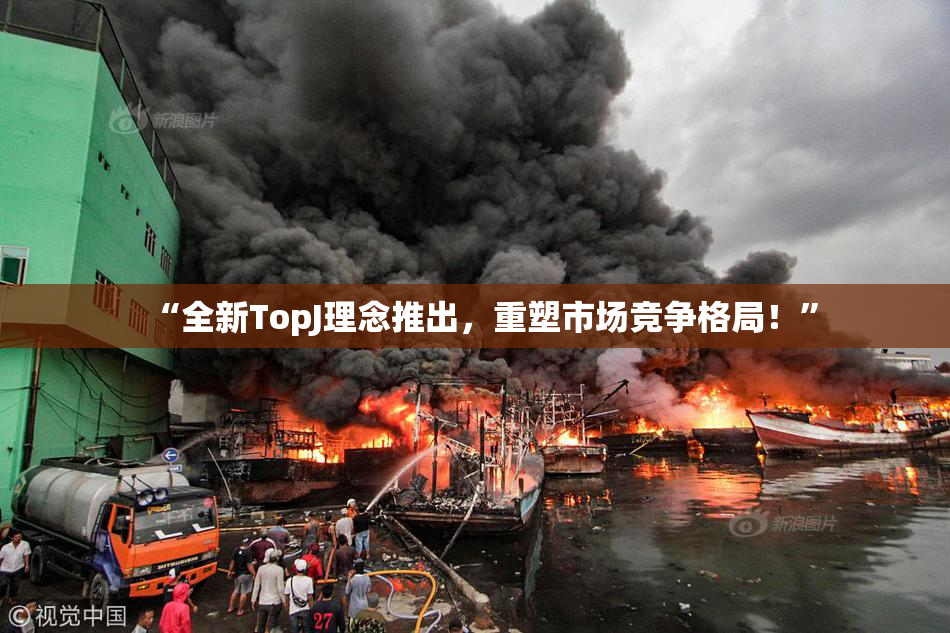 “全新TopJ理念推出，重塑市场竞争格局！”