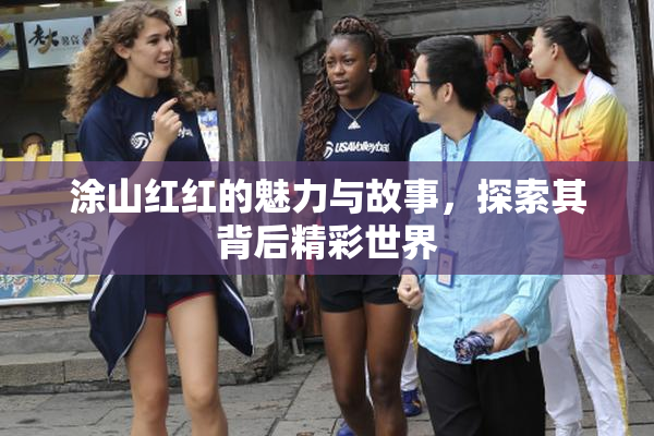 涂山红红的魅力与故事，探索其背后精彩世界