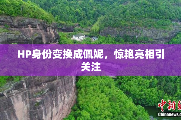 HP身份变换成佩妮，惊艳亮相引关注