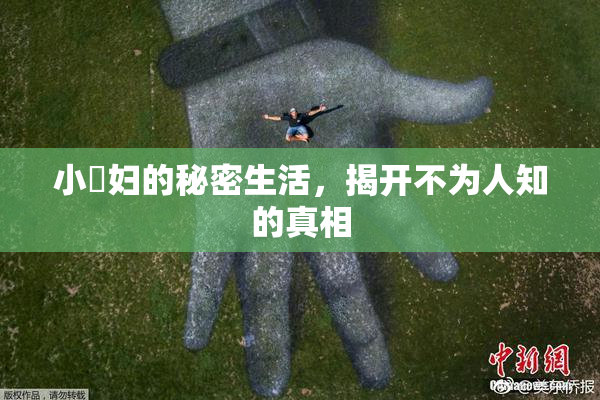 小婬妇的秘密生活，揭开不为人知的真相
