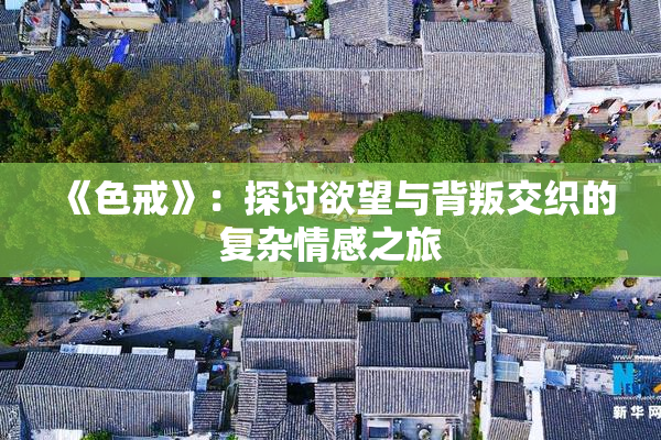 《色戒》：探讨欲望与背叛交织的复杂情感之旅