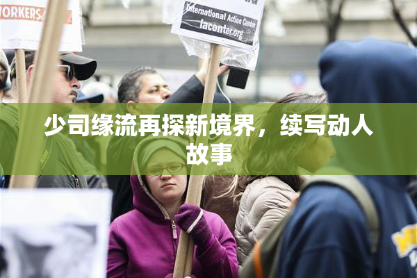 少司缘流再探新境界，续写动人故事