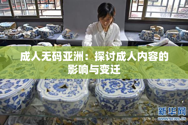 成人无码亚洲：探讨成人内容的影响与变迁
