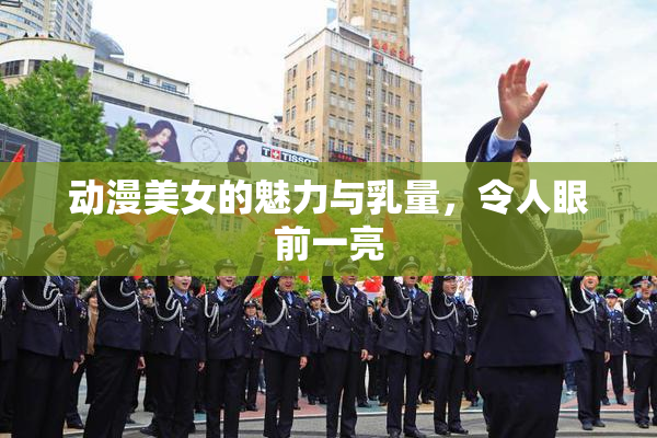 动漫美女的魅力与乳量，令人眼前一亮