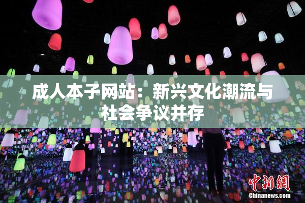 成人本子网站：新兴文化潮流与社会争议并存