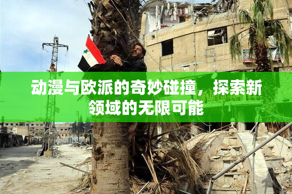 动漫与欧派的奇妙碰撞，探索新领域的无限可能