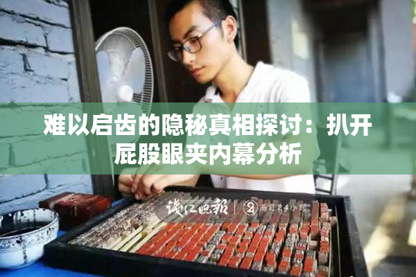 难以启齿的隐秘真相探讨：扒开屁股眼夹内幕分析