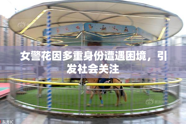 女警花因多重身份遭遇困境，引发社会关注