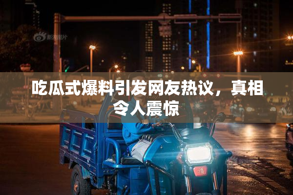 吃瓜式爆料引发网友热议，真相令人震惊