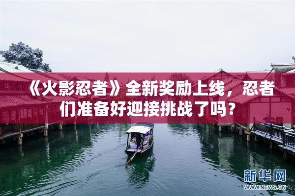 《火影忍者》全新奖励上线，忍者们准备好迎接挑战了吗？