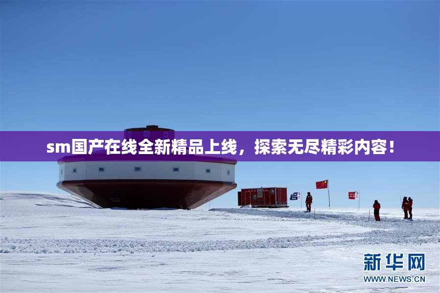 sm国产在线全新精品上线，探索无尽精彩内容！