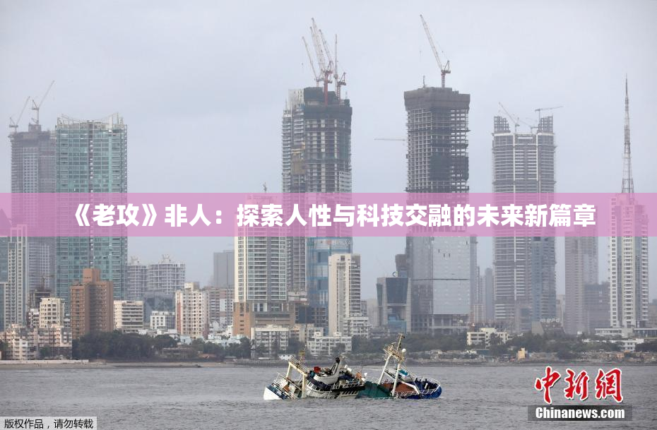 《老攻》非人：探索人性与科技交融的未来新篇章