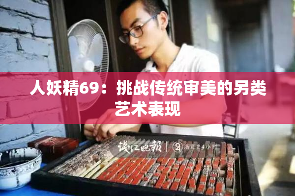 人妖精69：挑战传统审美的另类艺术表现