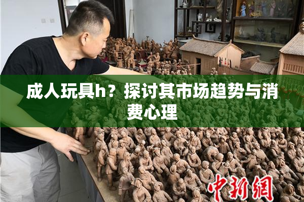 成人玩具h？探讨其市场趋势与消费心理