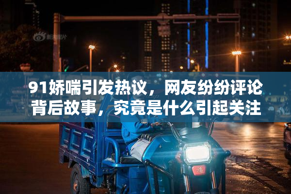 91娇喘引发热议，网友纷纷评论背后故事，究竟是什么引起关注？